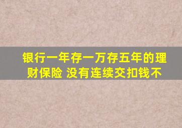 银行一年存一万存五年的理财保险 没有连续交扣钱不